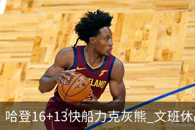 哈登16+13快船力克灰熊 文班休战马刺负开拓者